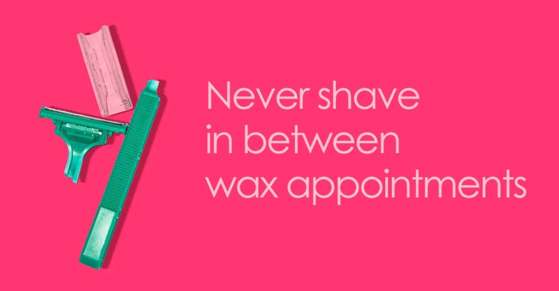 Never shave in between wax appointments